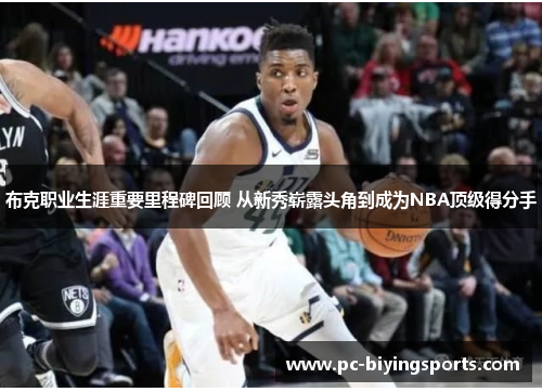 布克职业生涯重要里程碑回顾 从新秀崭露头角到成为NBA顶级得分手