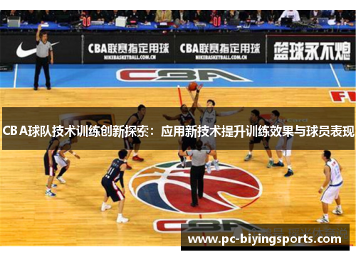 CBA球队技术训练创新探索：应用新技术提升训练效果与球员表现