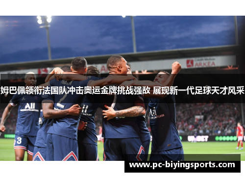 姆巴佩领衔法国队冲击奥运金牌挑战强敌 展现新一代足球天才风采