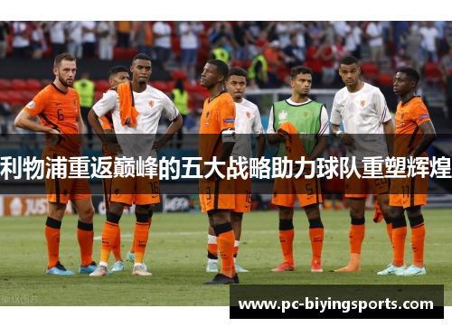 利物浦重返巅峰的五大战略助力球队重塑辉煌