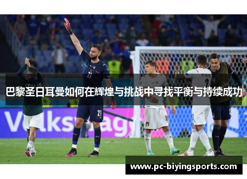 巴黎圣日耳曼如何在辉煌与挑战中寻找平衡与持续成功
