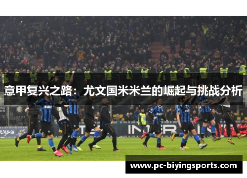 意甲复兴之路：尤文国米米兰的崛起与挑战分析