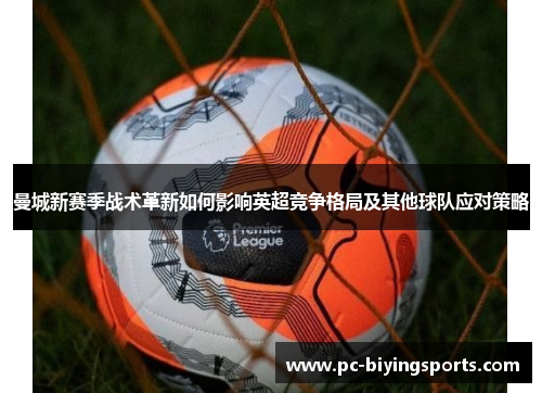 曼城新赛季战术革新如何影响英超竞争格局及其他球队应对策略