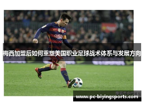 梅西加盟后如何重塑美国职业足球战术体系与发展方向