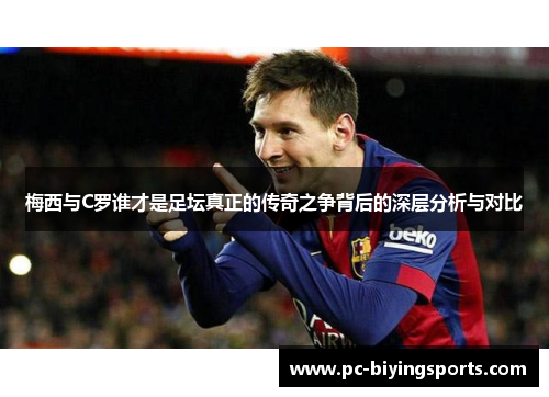 梅西与C罗谁才是足坛真正的传奇之争背后的深层分析与对比