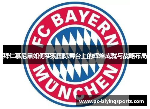 拜仁慕尼黑如何实现国际舞台上的辉煌成就与战略布局
