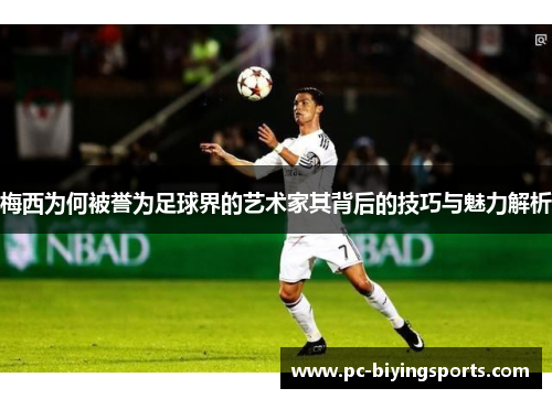 梅西为何被誉为足球界的艺术家其背后的技巧与魅力解析