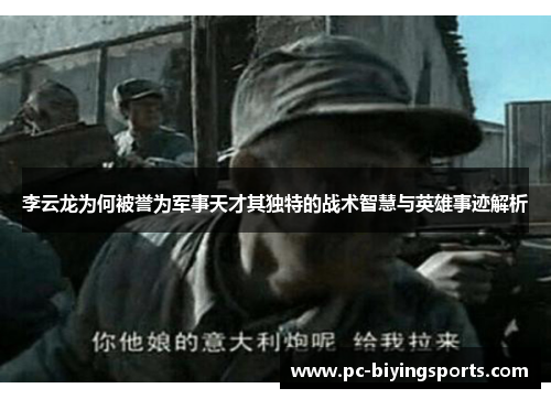 李云龙为何被誉为军事天才其独特的战术智慧与英雄事迹解析