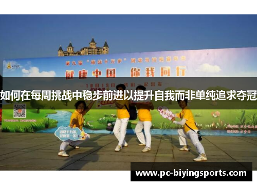 如何在每周挑战中稳步前进以提升自我而非单纯追求夺冠