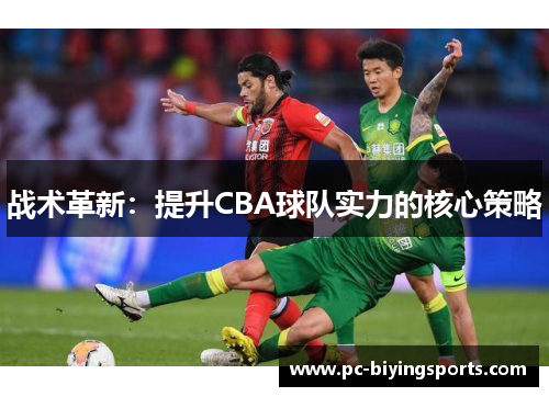 战术革新：提升CBA球队实力的核心策略