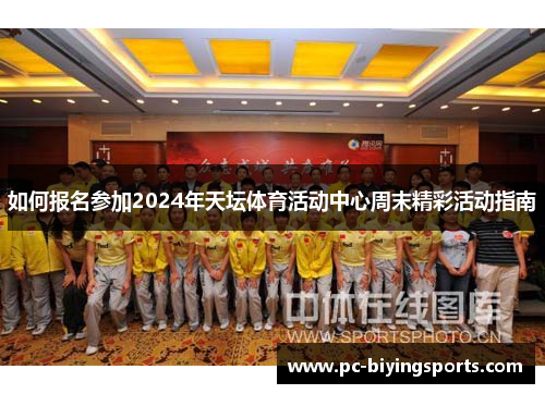 如何报名参加2024年天坛体育活动中心周末精彩活动指南