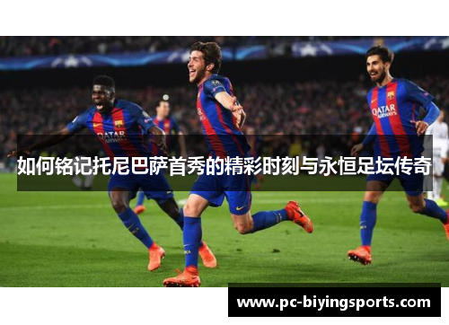 如何铭记托尼巴萨首秀的精彩时刻与永恒足坛传奇