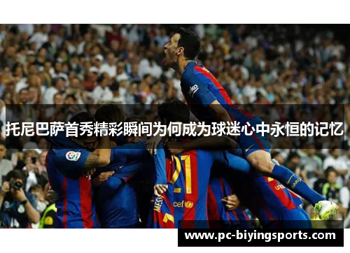托尼巴萨首秀精彩瞬间为何成为球迷心中永恒的记忆