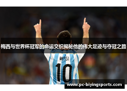 梅西与世界杯冠军的命运交织揭秘他的伟大足迹与夺冠之路