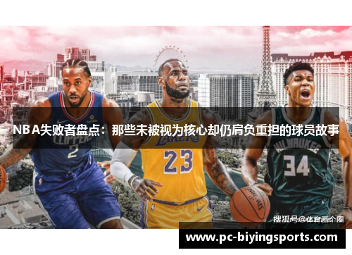 NBA失败者盘点：那些未被视为核心却仍肩负重担的球员故事