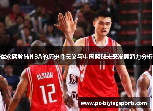 崔永熙登陆NBA的历史性意义与中国篮球未来发展潜力分析