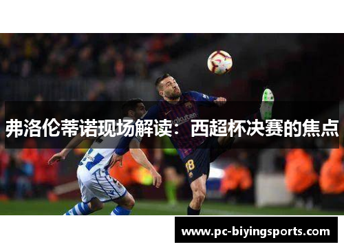 弗洛伦蒂诺现场解读：西超杯决赛的焦点