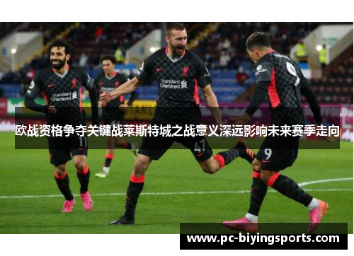欧战资格争夺关键战莱斯特城之战意义深远影响未来赛季走向