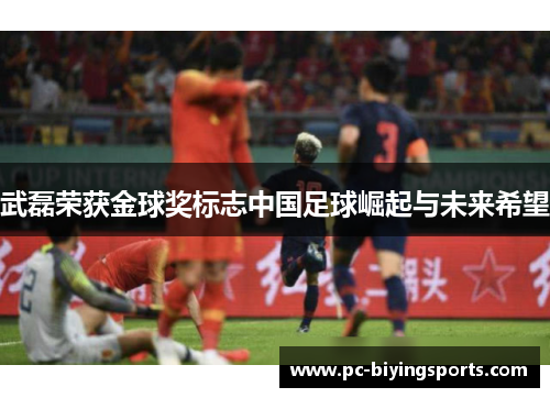 武磊荣获金球奖标志中国足球崛起与未来希望