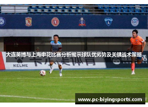 大连英博与上海申花比赛分析揭示球队优劣势及关键战术策略