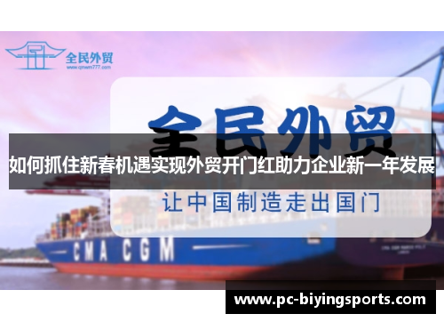 如何抓住新春机遇实现外贸开门红助力企业新一年发展