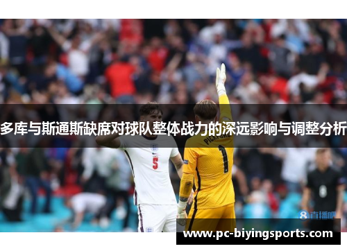 多库与斯通斯缺席对球队整体战力的深远影响与调整分析