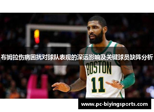 布姆拉伤病困扰对球队表现的深远影响及关键球员缺阵分析