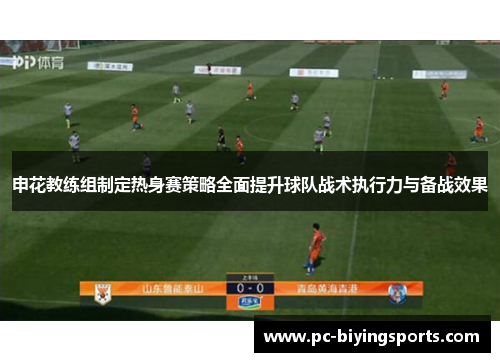 申花教练组制定热身赛策略全面提升球队战术执行力与备战效果