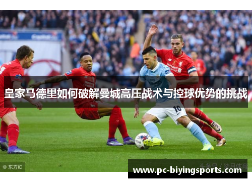 皇家马德里如何破解曼城高压战术与控球优势的挑战