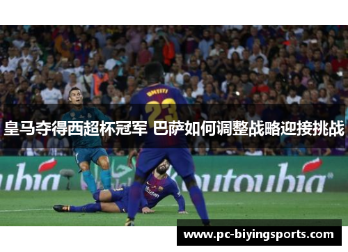 皇马夺得西超杯冠军 巴萨如何调整战略迎接挑战