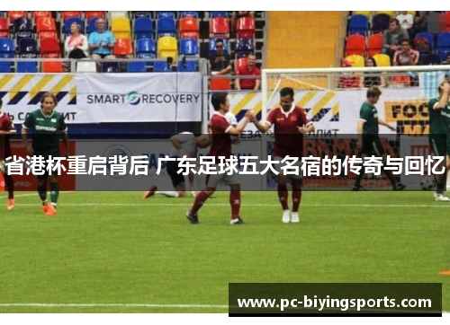 省港杯重启背后 广东足球五大名宿的传奇与回忆