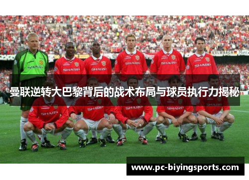 曼联逆转大巴黎背后的战术布局与球员执行力揭秘