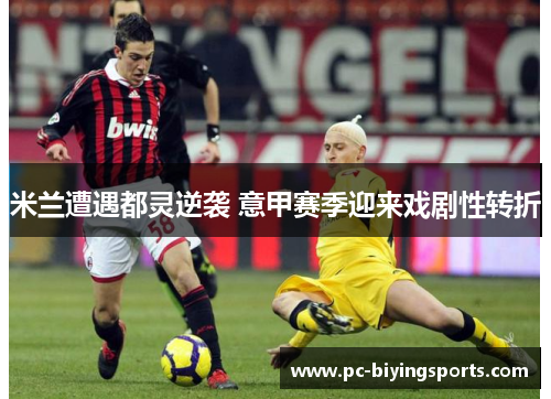 米兰遭遇都灵逆袭 意甲赛季迎来戏剧性转折