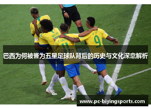 巴西为何被誉为五星足球队背后的历史与文化深意解析