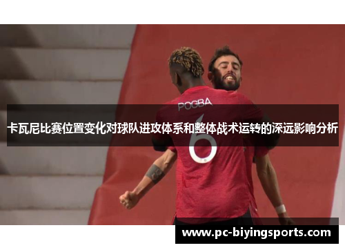 卡瓦尼比赛位置变化对球队进攻体系和整体战术运转的深远影响分析