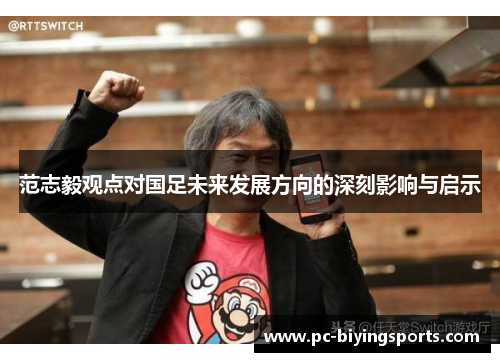 范志毅观点对国足未来发展方向的深刻影响与启示