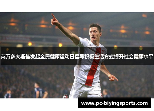 莱万多夫斯基发起全民健康运动日倡导积极生活方式提升社会健康水平 莱万多夫斯基发起全民健康运动日倡导积极生活方式提升社会健康水平