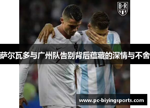萨尔瓦多与广州队告别背后蕴藏的深情与不舍