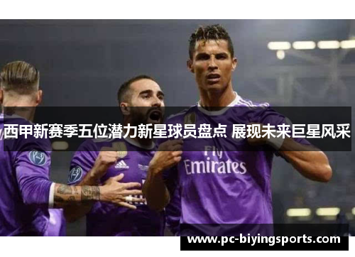 西甲新赛季五位潜力新星球员盘点 展现未来巨星风采