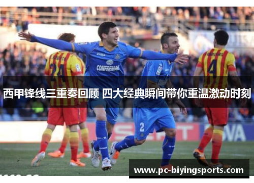西甲锋线三重奏回顾 四大经典瞬间带你重温激动时刻