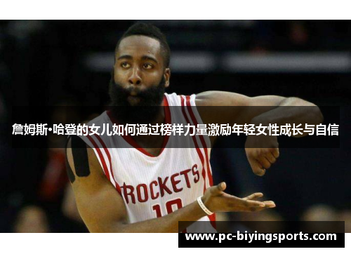 詹姆斯·哈登的女儿如何通过榜样力量激励年轻女性成长与自信