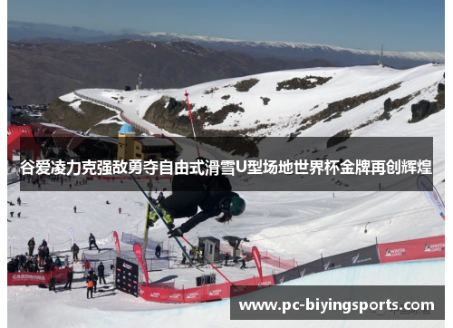 谷爱凌力克强敌勇夺自由式滑雪U型场地世界杯金牌再创辉煌