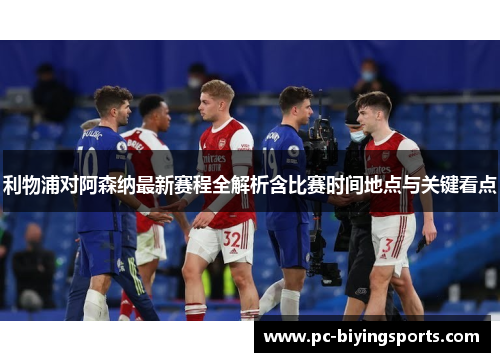 利物浦对阿森纳最新赛程全解析含比赛时间地点与关键看点