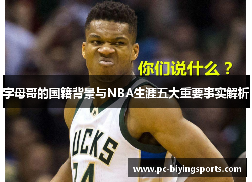 字母哥的国籍背景与NBA生涯五大重要事实解析 字母哥的国籍背景与NBA生涯五大重要事实解析