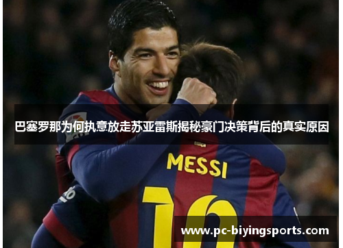 巴塞罗那为何执意放走苏亚雷斯揭秘豪门决策背后的真实原因 巴塞罗那为何执意放走苏亚雷斯揭秘豪门决策背后的真实原因