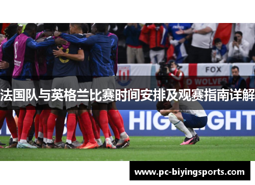 法国队与英格兰比赛时间安排及观赛指南详解 法国队与英格兰比赛时间安排及观赛指南详解