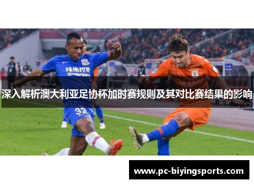 深入解析澳大利亚足协杯加时赛规则及其对比赛结果的影响