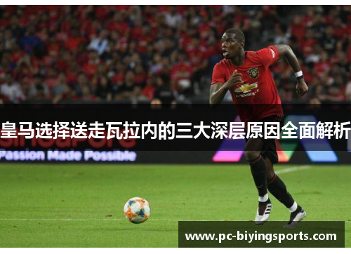 皇马选择送走瓦拉内的三大深层原因全面解析