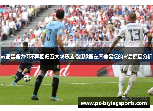 苏亚雷斯为何不再回归五大联赛选择继续留在南美足坛的背后原因分析