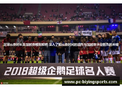 足球比赛时长及加时赛规则解析 深入了解比赛时间的运作与加时赛决定胜负的关键